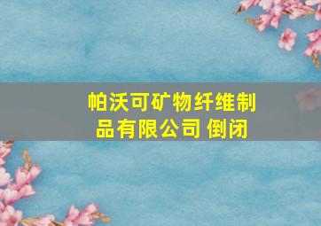 帕沃可矿物纤维制品有限公司 倒闭